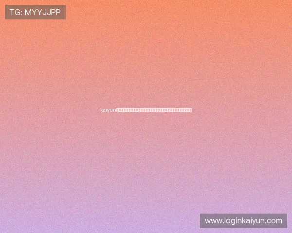 kaiyun网页版入口更新公告及最新登录地址,确保玩家第一时间掌握官方信息 kaiyun网页版入口更新公告及最新登录地址,确保玩家第一时间掌握官方信息